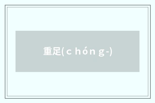 重足(ｃｈóｎｇ-)