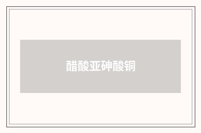 醋酸亚砷酸铜