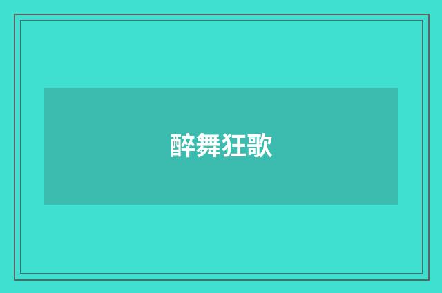 醉舞狂歌