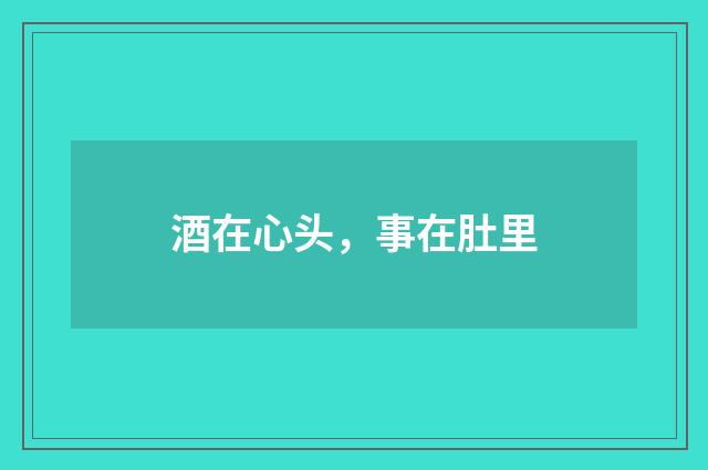 酒在心头，事在肚里