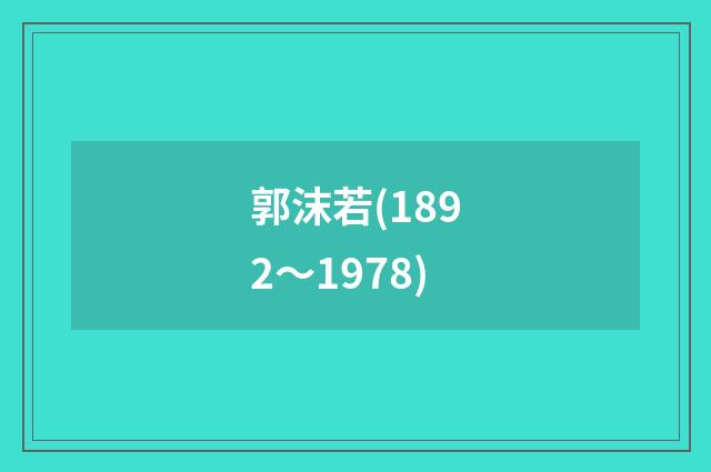 郭沫若(1892～1978)