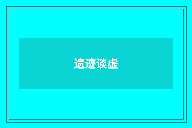 遗迹谈虚