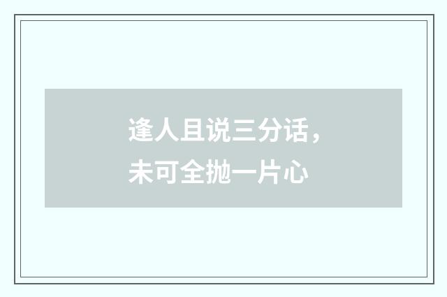 逢人且说三分话，未可全抛一片心
