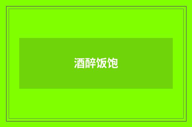 酒醉饭饱