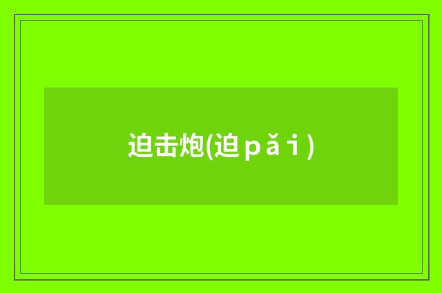 迫击炮(迫ｐǎｉ)