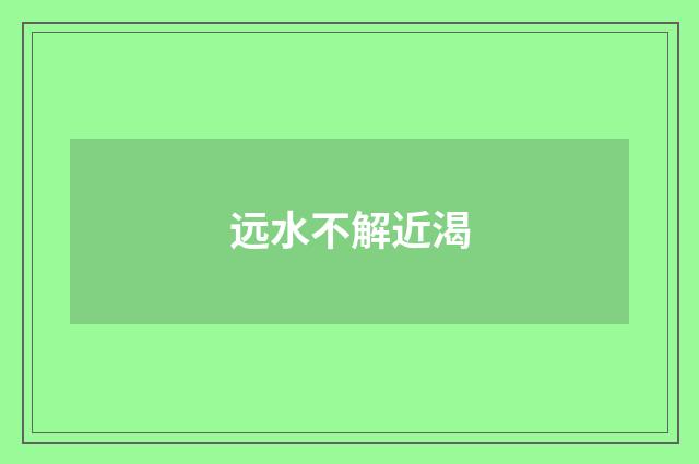 远水不解近渴