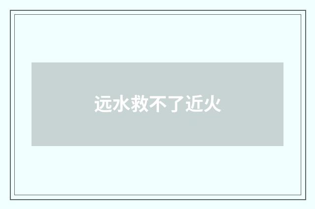 远水救不了近火