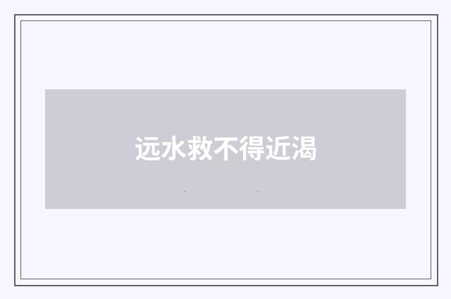 远水救不得近渴