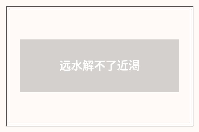 远水解不了近渴