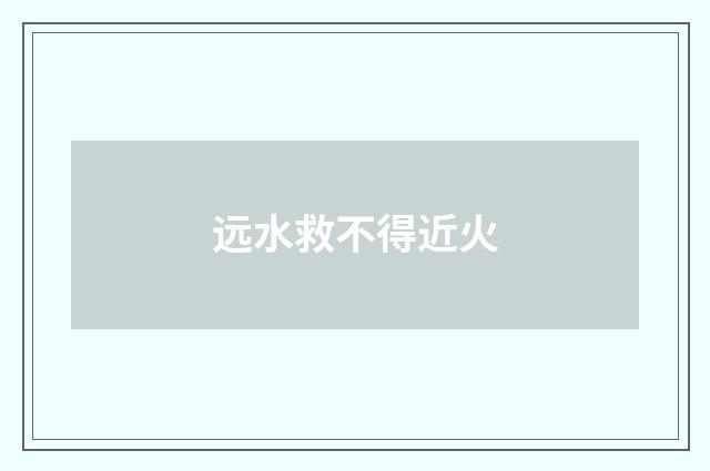 远水救不得近火