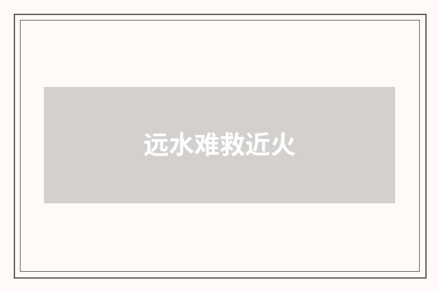 远水难救近火