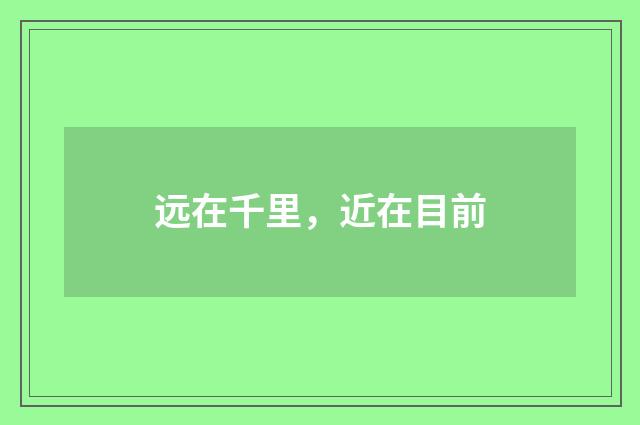 远在千里，近在目前