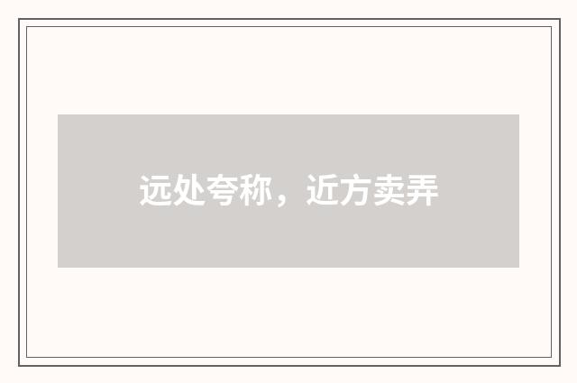 远处夸称，近方卖弄