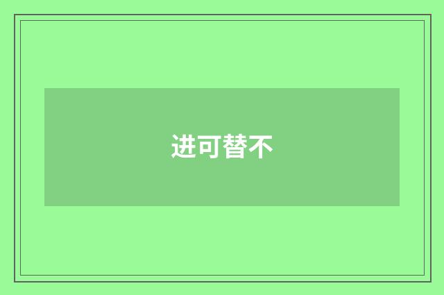 进可替不