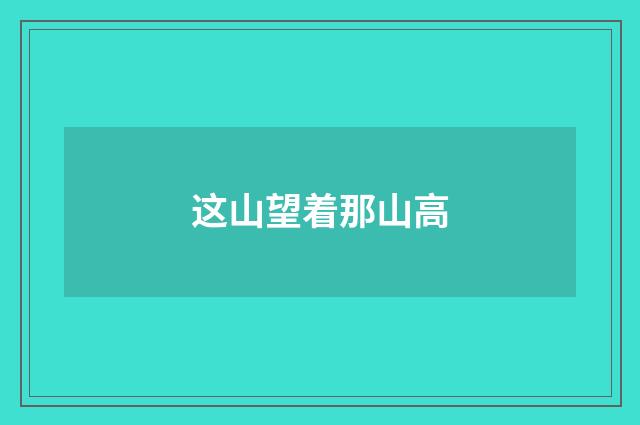 这山望着那山高