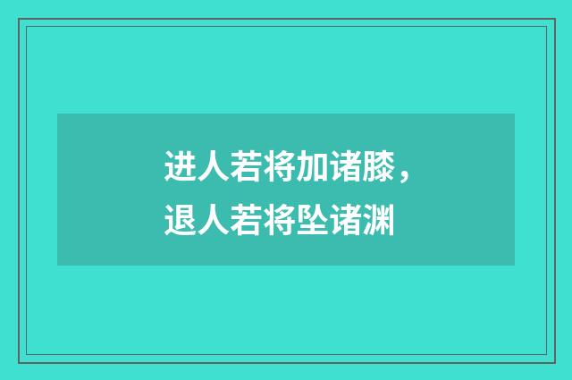 进人若将加诸膝，退人若将坠诸渊