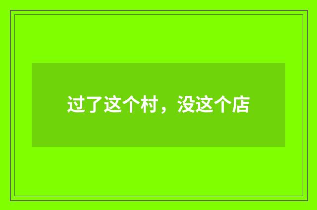 过了这个村，没这个店