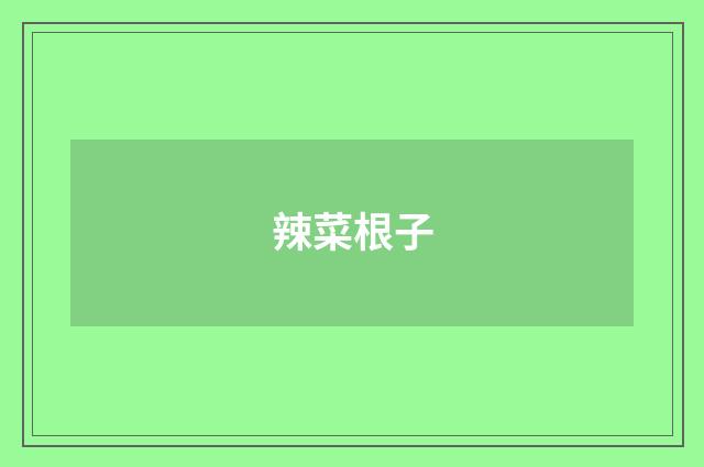 辣菜根子