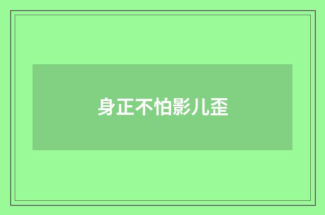 身正不怕影儿歪