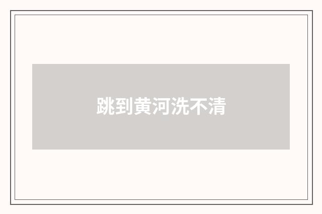 跳到黄河洗不清