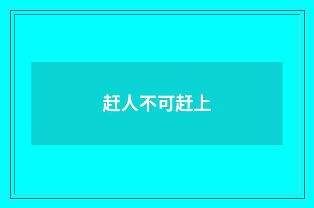 赶人不可赶上