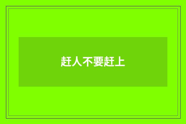 赶人不要赶上