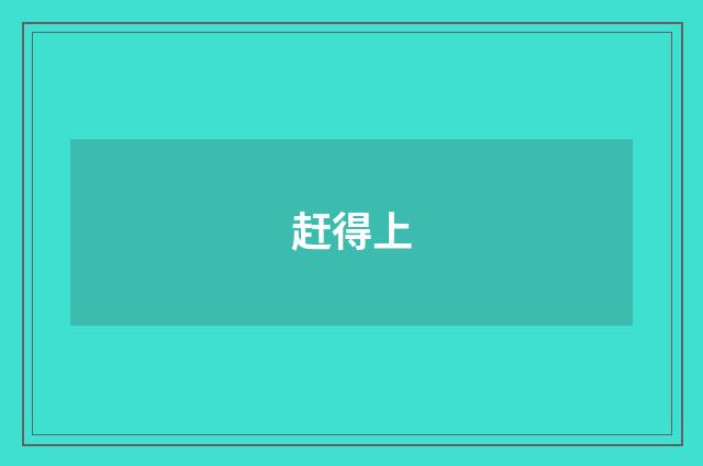 赶得上