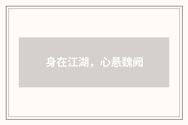 身在江湖，心悬魏阙