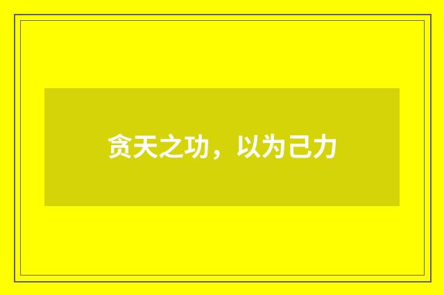 贪天之功，以为己力