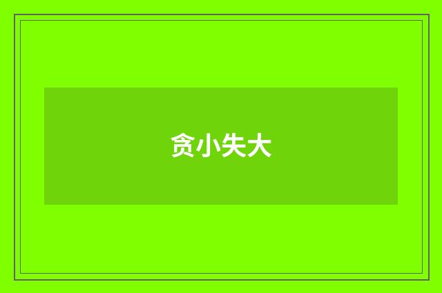 贪小失大
