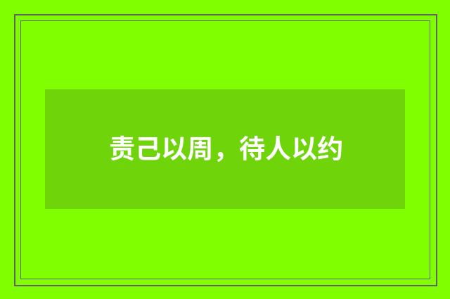 责己以周，待人以约