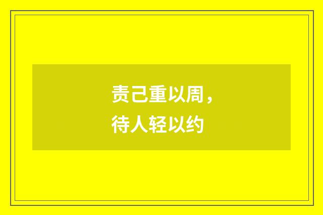 责己重以周，待人轻以约
