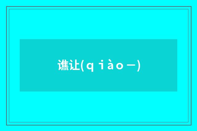 谯让(ｑｉàｏ－)