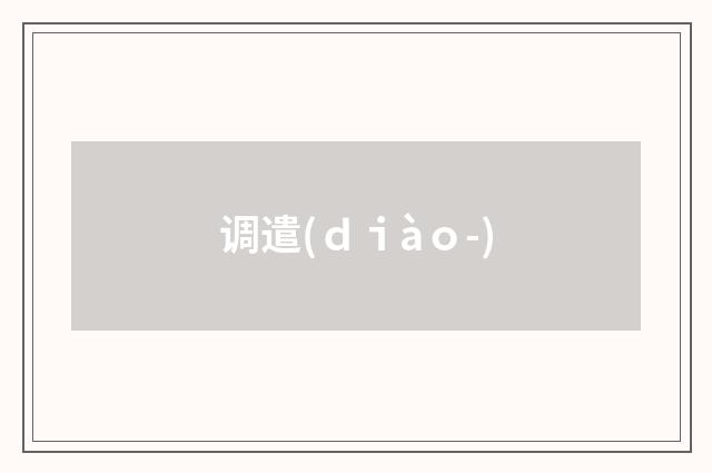 调遣(ｄｉàｏ-)