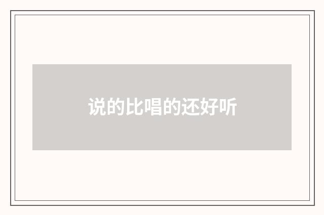 说的比唱的还好听