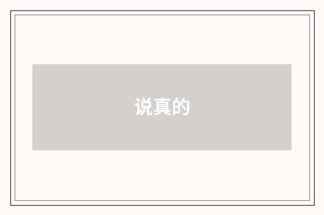 说真的