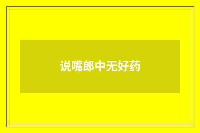说嘴郎中无好药