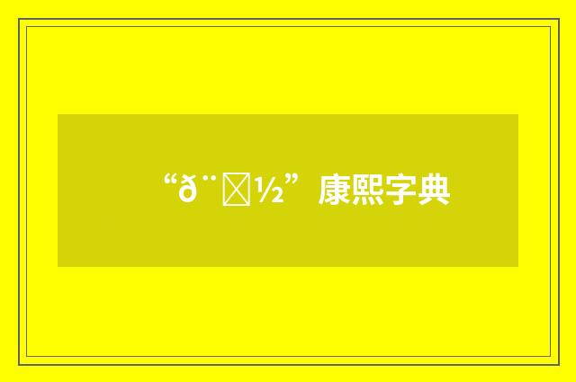 “𨑽”康熙字典
