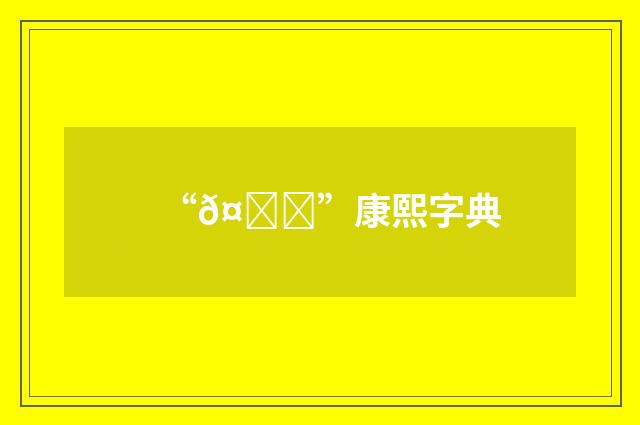 “𤙔”康熙字典