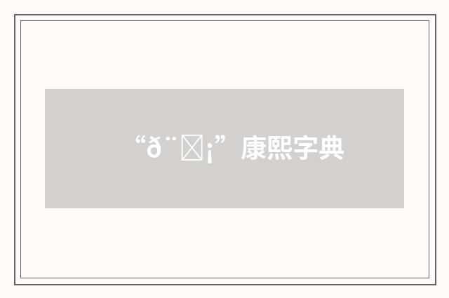 “𨕡”康熙字典