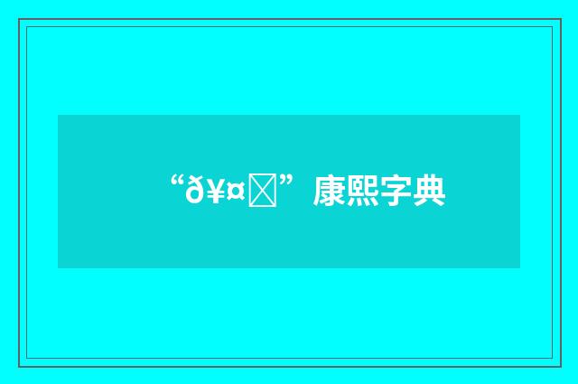 “𥤃”康熙字典