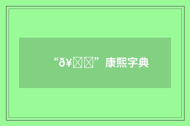 “𥛛”康熙字典