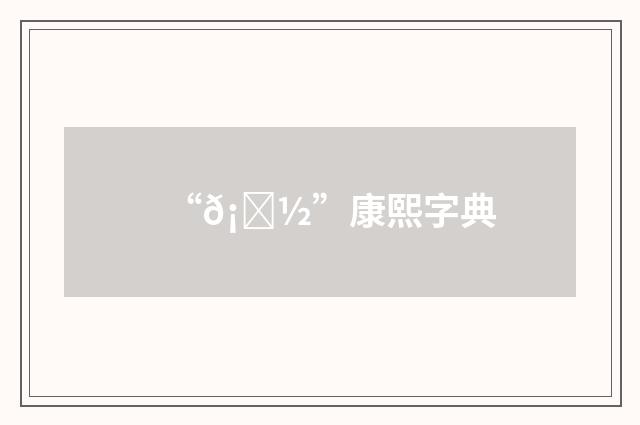 “𡀽”康熙字典
