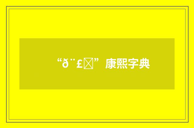 “𨣎”康熙字典