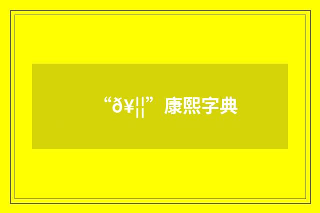 “𥦦”康熙字典