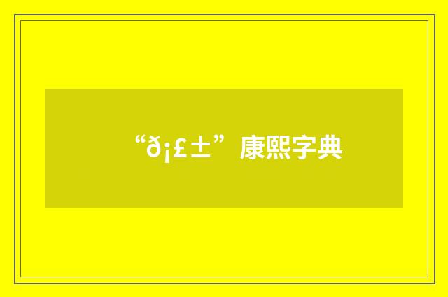 “𡣱”康熙字典