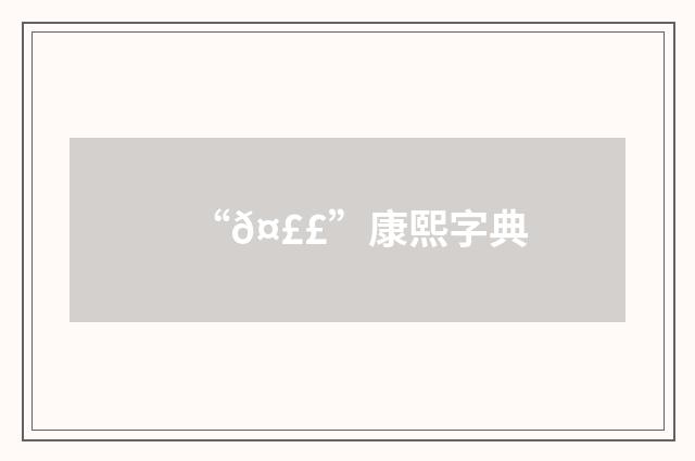 “𤣣”康熙字典