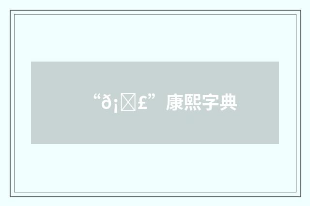 “𡞣”康熙字典
