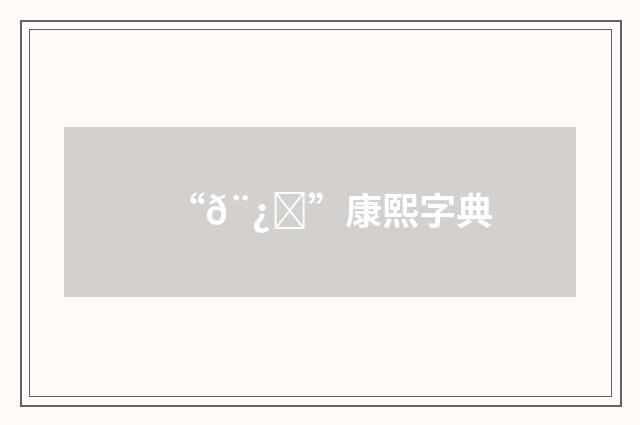 “𨿏”康熙字典