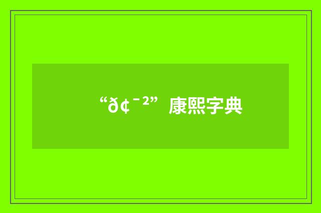 “𢯲”康熙字典